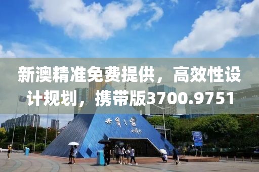 新澳精准免费提供，高效性设计规划，携带版3700.9751
