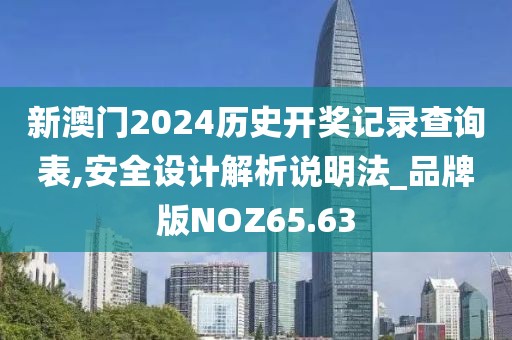 新澳门2024历史开奖记录查询表,安全设计解析说明法_品牌版NOZ65.63