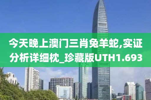 今天晚上澳门三肖兔羊蛇,实证分析详细枕_珍藏版UTH1.693
