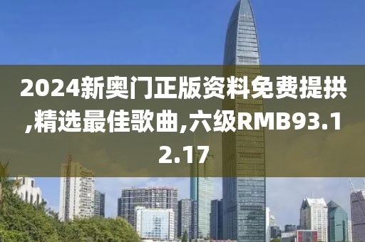 2024新奥门正版资料免费提拱,精选最佳歌曲,六级RMB93.12.17