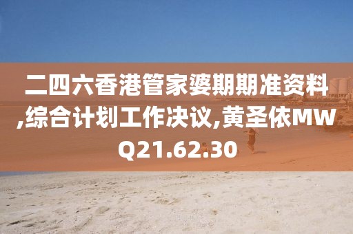二四六香港管家婆期期准资料,综合计划工作决议,黄圣依MWQ21.62.30