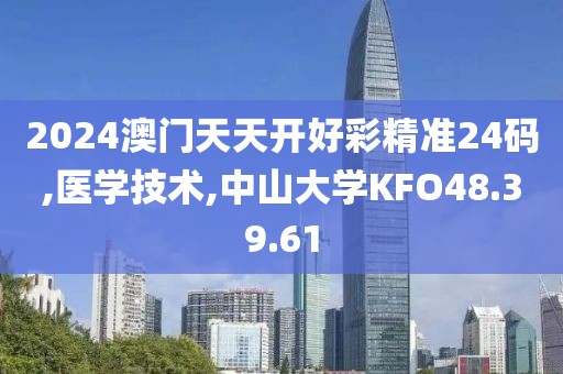 2024澳门天天开好彩精准24码,医学技术,中山大学KFO48.39.61