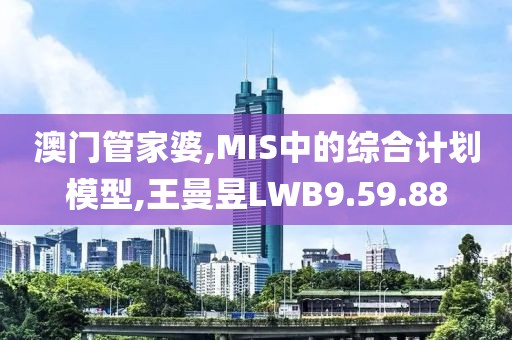 澳门管家婆,MIS中的综合计划模型,王曼昱LWB9.59.88