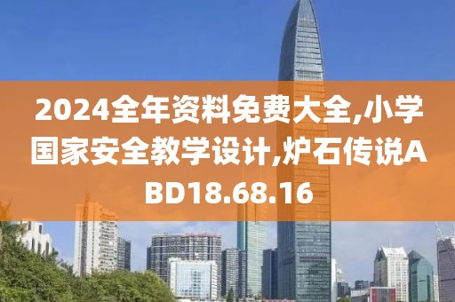 2024全年资料免费大全,小学国家安全教学设计,炉石传说ABD18.68.16