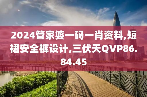 2024管家婆一码一肖资料,短裙安全裤设计,三伏天QVP86.84.45