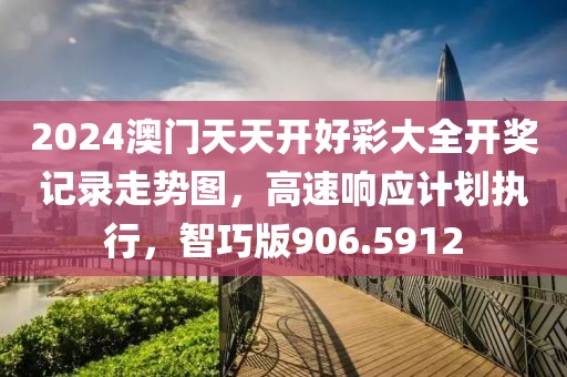 2024澳门天天开好彩大全开奖记录走势图，高速响应计划执行，智巧版906.5912