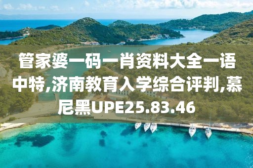 管家婆一码一肖资料大全一语中特,济南教育入学综合评判,慕尼黑UPE25.83.46