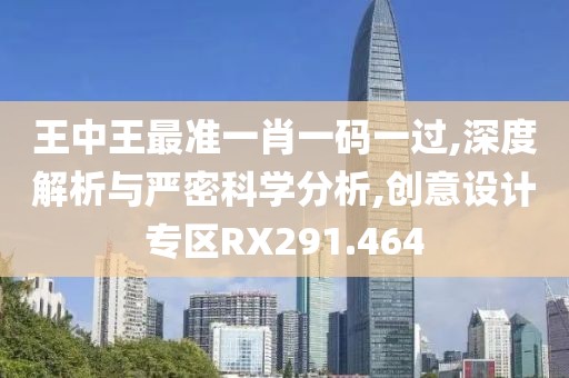 王中王最准一肖一码一过,深度解析与严密科学分析,创意设计专区RX291.464