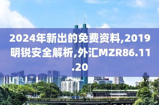 2024年新出的免费资料,2019明锐安全解析,外汇MZR86.11.20
