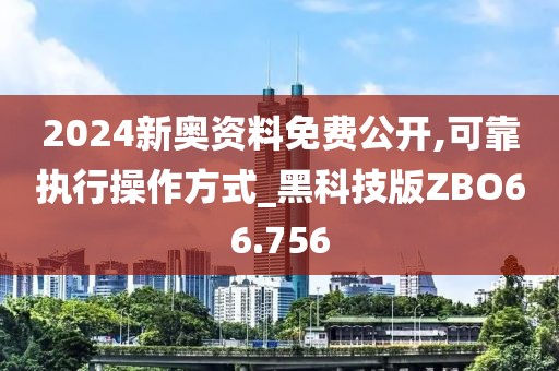 2024新奥资料免费公开,可靠执行操作方式_黑科技版ZBO66.756