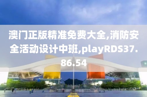 澳门正版精准免费大全,消防安全活动设计中班,playRDS37.86.54