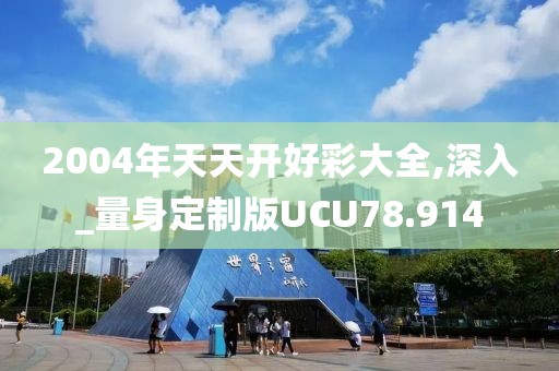 2004年天天开好彩大全,深入_量身定制版UCU78.914