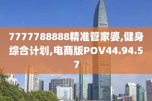 7777788888精准管家婆,健身综合计划,电商版POV44.94.57