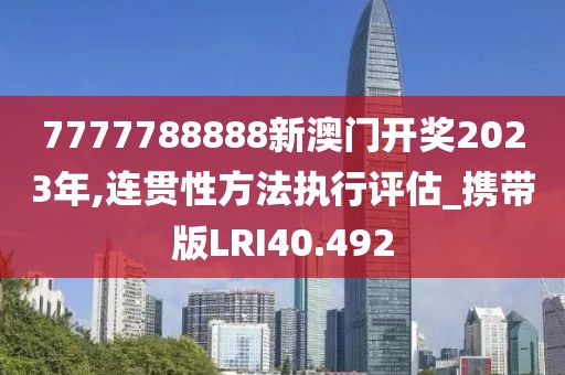 7777788888新澳门开奖2023年,连贯性方法执行评估_携带版LRI40.492