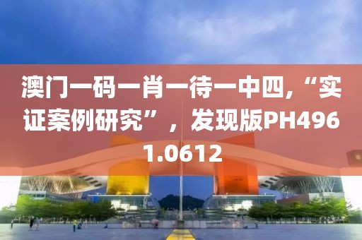 澳门一码一肖一待一中四,“实证案例研究”，发现版PH4961.0612