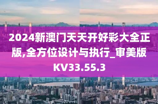2024新澳门天天开好彩大全正版,全方位设计与执行_审美版KV33.55.3