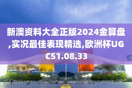 新澳资料大全正版2024金算盘,实况最佳表现精选,欧洲杯UGC51.08.33