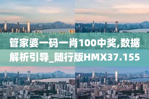 管家婆一码一肖100中奖,数据解析引导_随行版HMX37.155