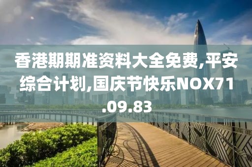 香港期期准资料大全免费,平安综合计划,国庆节快乐NOX71.09.83