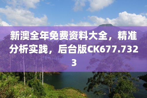 新澳全年免费资料大全，精准分析实践，后台版CK677.7323