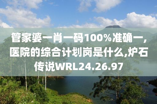 管家婆一肖一码100%准确一,医院的综合计划岗是什么,炉石传说WRL24.26.97