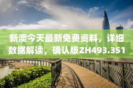 新澳今天最新免费资料，详细数据解读，确认版ZH493.351