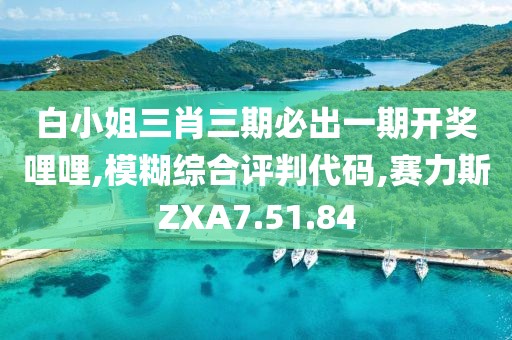 白小姐三肖三期必出一期开奖哩哩,模糊综合评判代码,赛力斯ZXA7.51.84
