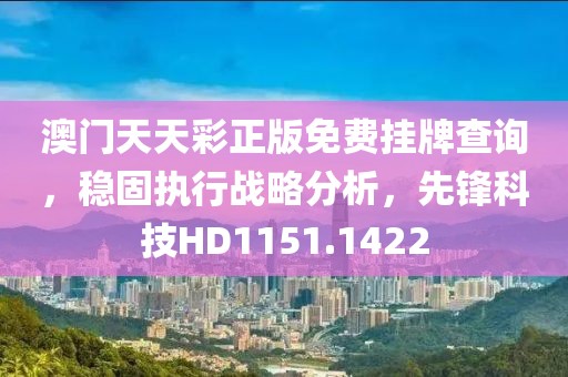 澳门天天彩正版免费挂牌查询，稳固执行战略分析，先锋科技HD1151.1422