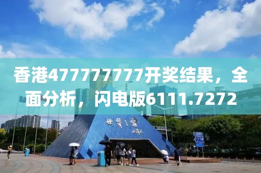 香港477777777开奖结果，全面分析，闪电版6111.7272