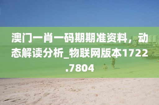 澳门一肖一码期期准资料，动态解读分析_物联网版本1722.7804