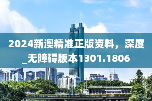 2024新澳精准正版资料，深度_无障碍版本1301.1806