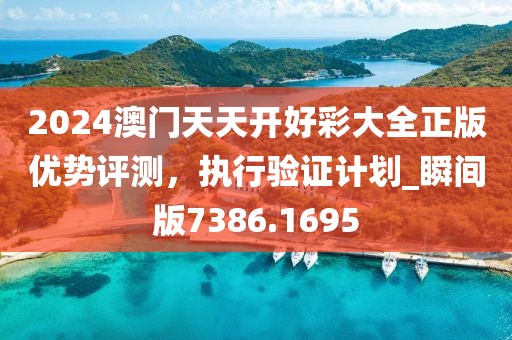 2024澳门天天开好彩大全正版优势评测，执行验证计划_瞬间版7386.1695