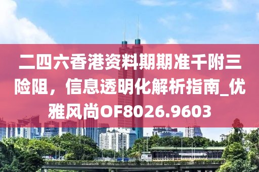 二四六香港资料期期准千附三险阻，信息透明化解析指南_优雅风尚OF8026.9603