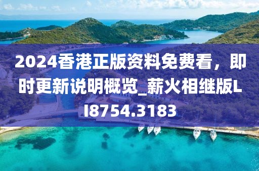 2024香港正版资料免费看，即时更新说明概览_薪火相继版LI8754.3183