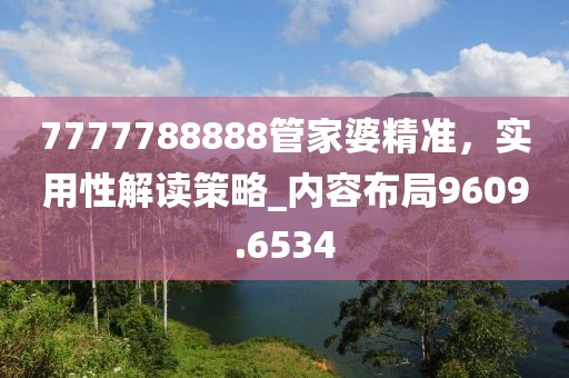 7777788888管家婆精准，实用性解读策略_内容布局9609.6534