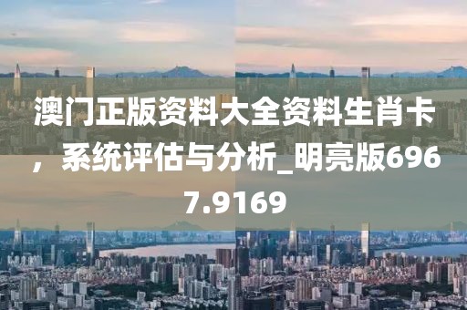 澳门正版资料大全资料生肖卡，系统评估与分析_明亮版6967.9169