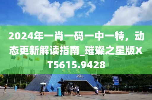2024年一肖一码一中一特，动态更新解读指南_璀璨之星版XT5615.9428