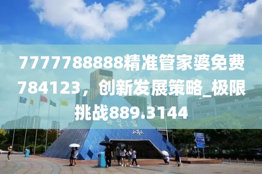 7777788888精准管家婆免费784123，创新发展策略_极限挑战889.3144