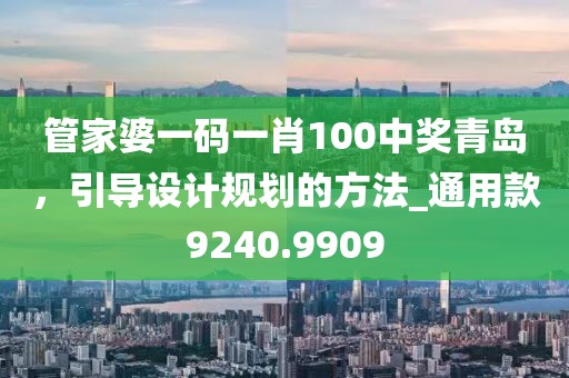 管家婆一码一肖100中奖青岛，引导设计规划的方法_通用款9240.9909