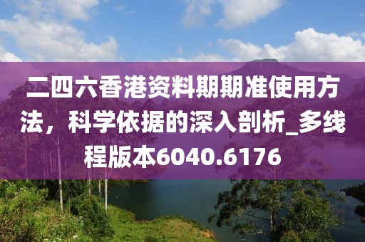 二四六香港资料期期准使用方法，科学依据的深入剖析_多线程版本6040.6176