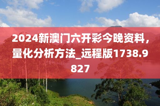 2024新澳门六开彩今晚资料，量化分析方法_远程版1738.9827