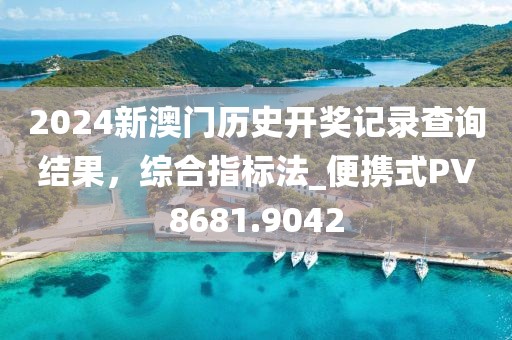 2024新澳门历史开奖记录查询结果，综合指标法_便携式PV8681.9042