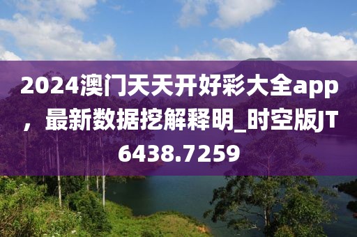 2024澳门天天开好彩大全app，最新数据挖解释明_时空版JT6438.7259