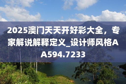 2025澳门天天开好彩大全，专家解说解释定义_设计师风格AA594.7233