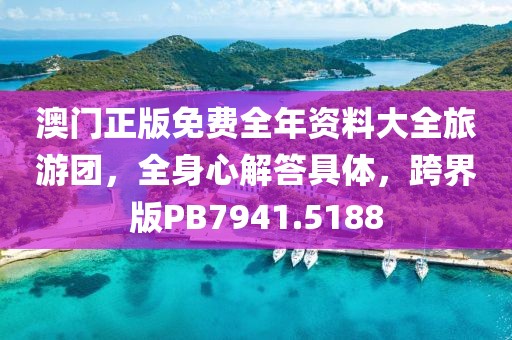 澳门正版免费全年资料大全旅游团，全身心解答具体，跨界版PB7941.5188