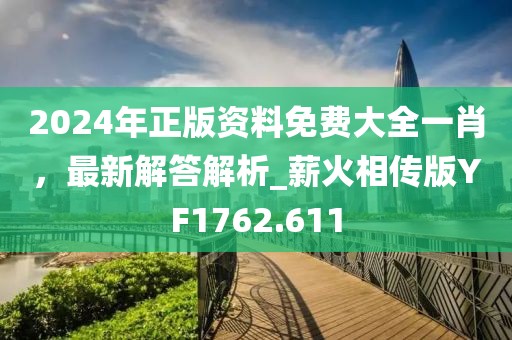 2024年正版资料免费大全一肖，最新解答解析_薪火相传版YF1762.611