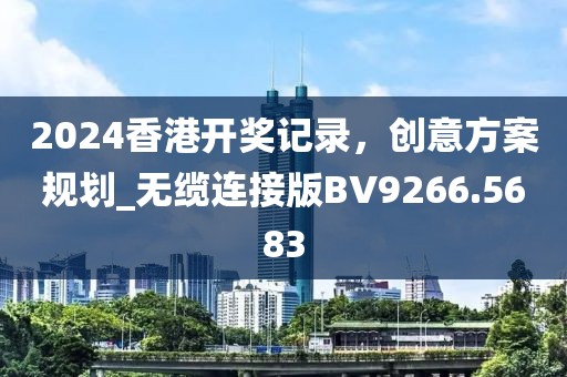 2024香港开奖记录，创意方案规划_无缆连接版BV9266.5683