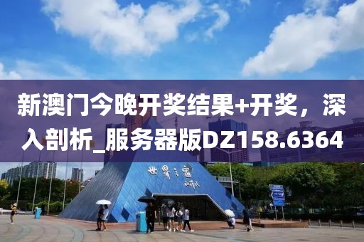 新澳门今晚开奖结果+开奖，深入剖析_服务器版DZ158.6364
