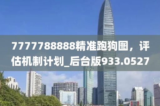 7777788888精准跑狗图，评估机制计划_后台版933.0527