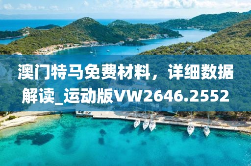 澳门特马免费材料，详细数据解读_运动版VW2646.2552